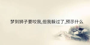 夢到獅子要咬我,但我躲過了,預(yù)示什么