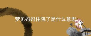 夢(mèng)見媽媽住院了是什么意思