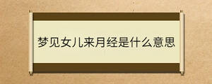 夢(mèng)見女兒來月經(jīng)是什么意思