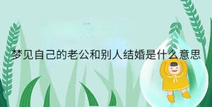 夢(mèng)見(jiàn)自己的老公和別人結(jié)婚是什么意思