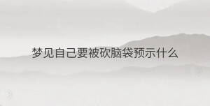 夢(mèng)見(jiàn)自己要被砍腦袋預(yù)示什么
