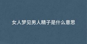 女人夢見男人精子是什么意思