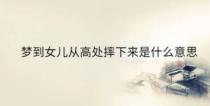 夢(mèng)到女兒從高處摔下來(lái)是什么意思