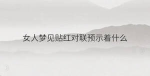 女人夢見貼紅對聯(lián)預(yù)示著什么