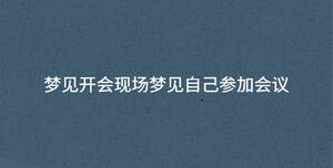 夢見開會現(xiàn)場夢見自己參加會議