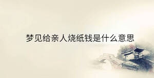 夢(mèng)見(jiàn)給親人燒紙錢(qián)是什么意思
