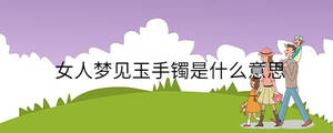 女人夢(mèng)見(jiàn)玉手鐲是什么意思