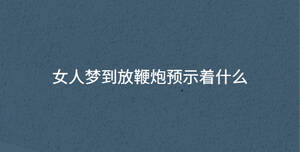 女人夢到放鞭炮預示著什么