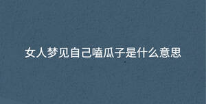 女人夢(mèng)見(jiàn)自己嗑瓜子是什么意思