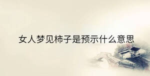 女人夢(mèng)見(jiàn)柿子是預(yù)示什么意思