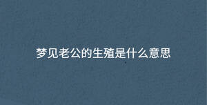 夢見老公的生殖是什么意思