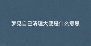 夢(mèng)見(jiàn)自己清理大便是什么意思