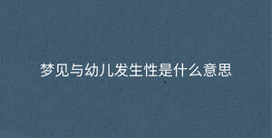 夢見與幼兒發(fā)生性是什么意思