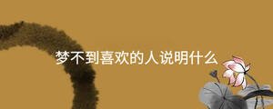 夢(mèng)不到喜歡的人說(shuō)明什么