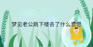 夢(mèng)見(jiàn)老公跳下樓去了什么意思