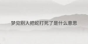 夢(mèng)見別人把蛇打死了是什么意思