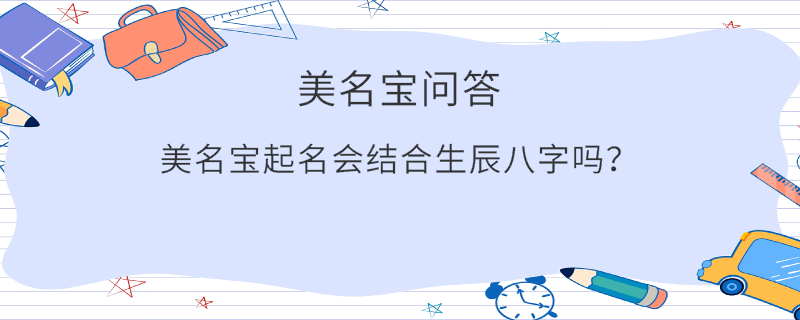 美名寶起名會(huì)結(jié)合生辰八字嗎？